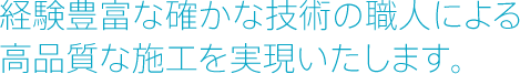 経験豊富な確かな技術の職人による高品質な施工を実現いたします。